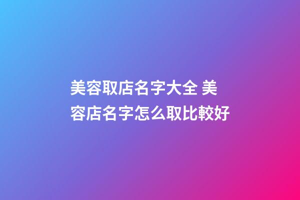 美容取店名字大全 美容店名字怎么取比較好-第1張-店鋪起名-玄機派